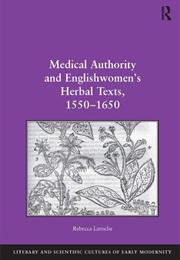 Medical Authority and Englishwomen&#39;s Herbal Texts, 1550 1650 (Rebecca Laroche)