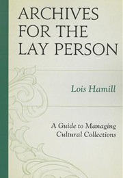 Archives for the Lay Person: A Guide to Managing Cultural Collections (Lois Hamill)