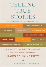 Telling True Stories: A Nonfiction Writers&#39; Guide From the Nieman Foundation at Harvard University (Mark Kramer and Wendy Call)