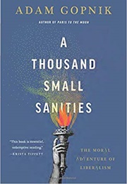 A Thousand Small Sanities: The Moral Adventure of Liberalism (Adam Gopnik)