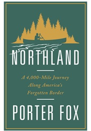 Northland: A 4,000-Mile Journey Along America&#39;s Forgotten Border (Porter Fox)