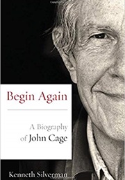 Begin Again: A Biography of John Cage (Kenneth Silverman)