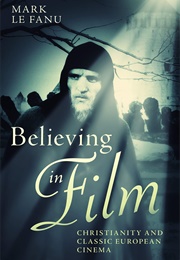 Believing in Film: Christianity and Classic European Cinema (Mark Le Fanu)