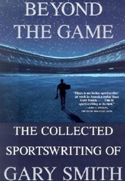 Beyond the Game: The Collected Sportswriting of Gary Smith (Gary Smith)