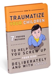 How to Traumatize Your Children (Perpetual Kid)