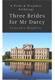 Three Brides for Mr Darcy: An Anthology of Pride and Prejudice Variations (Cassandra Knightley)