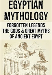 Egyptian Mythology: Forgotten Legends: The Gods &amp; Great Myths of Ancient Egypt (Leon Martin)