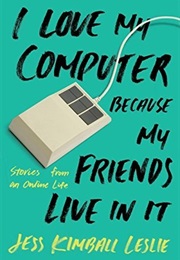 I Love My Computer Because My Friends Live in It (Jess Kimball Leslie)