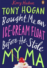 Tony Hogan Bought Me an Ice-Cream Float Before He Stole My Ma (Kerry Hudson)