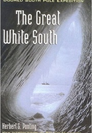 The Great White South: Traveling With Robert F. Scott&#39;s Doomed South Pole Expedition (Herbert G. Ponting)