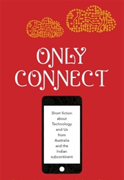 Only Connect: Short Fiction About Technology and Us From Australia and the Indian Subcontinent (Ed. Sharon Rundle and Meenakshi Bharat)