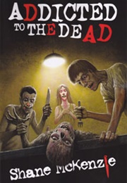 Addicted to the Dead (Shane McKenzie)