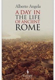 A Day in the Life of Ancient Rome (Alberto Angela)