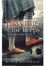Playing for Keeps (Glasgow Lads, #1) (Avery Cockburn)