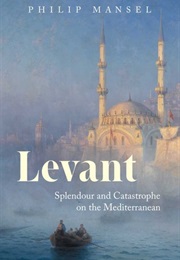 Levant: Splendour and Catastrophe on the Mediterranean (Philip Mansel)