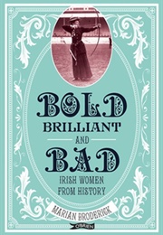 Bold, Brilliant and Bad: Irish Women From History (Marian Broderick)