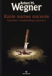 Każde Martwe Marzenie. Opowieści Z Meekhańskiego Pogranicza (Robert M. Wegner)