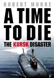 A Time to Die : The Kursk Disaster (Robert Moore)