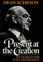 PRESENT AT THE CREATION by Dean Acheson