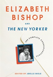 Elizabeth Bishop and the New Yorker: The Complete Correspondence (Elizabeth Bishop)