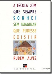 A Escola Que Sempre Sonhei Sem Imaginar Que Pudesse Existir (Rubem Alves)