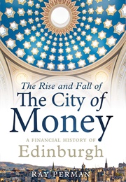 The Rise and Fall of the City of Money: A Financial History of Edinburgh (Ray Perman)