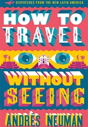 How to Travel Without Seeing (Andrés Neuman)