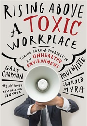 Rising Above a Toxic Workplace: Taking Care of Yourself in an Unhealthy Environment (Gary Chapman, Paul E. White, Harold Myra)