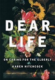 Dear Life - On Caring for the Elderly (Karen Hitchcock)