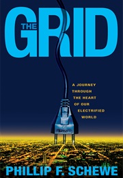 The Grid: A Journey Through the Heart of Our Electrified World (Phillip F. Schewe)