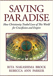 Saving Paradise: How Christianity Traded Love of This World for Crucifixion and Empire (Rita Nakashima Brock)