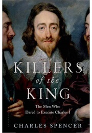 Killers of the King: The Men Who Dared to Execute Charles I (Charles Spencer)