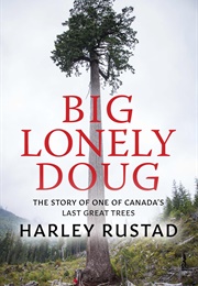 Big Lonely Doug: The Story of One of Canada&#39;s Last Great Trees (Harley Rustad)