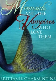 Mermaids and the Vampires Who Love Them (Brittanie Charmintine--Debbie Goelz)