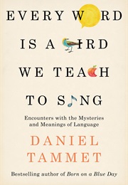 Every Word Is a Bird We Teach to Sing (Daniel Tammet)