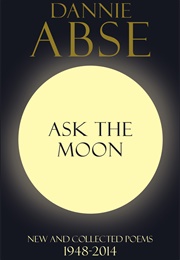 Ask the Moon: New and Collected Poems 1948-2014 (Dannie Abse)