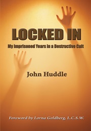 Locked In: My Imprisoned Years in a Destructive Cult (John Huddle)