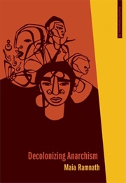 Decolonizing Anarchism: An Antiauthoritarian History of India&#39;s Liberation Struggle (Maia Ramnath)