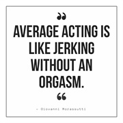 Average Acting Is Like Jerking Without an Orgasm.