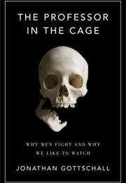 The Professor in the Cage: Why Men Fight and Why We Like to Watch (Jonathan Gottschall)