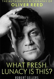 What Fresh Lunacy Is This?: The Authorized Biography of Oliver Reed (Robert Sellers)