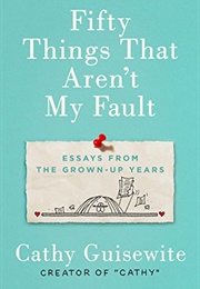 Fifty Things That Aren&#39;t My Fault : Essays From the Grown-Up Years (Cathy Guisewite)