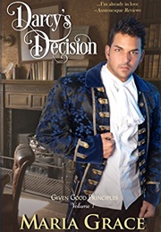 Darcy&#39;s Decision (Given Good Principles #1) (Maria Grace)