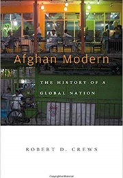 Afghan Modern: The History of a Global Nation (Robert D. Crews)