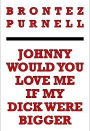 Johnny Would You Love Me If My Dick Were Bigger (Brontez Purnell)