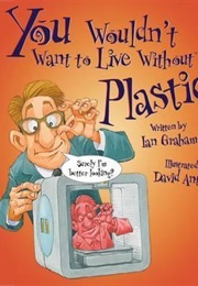 You Wouldn&#39;t Want to Live Without Plastic! (Ian Graham)