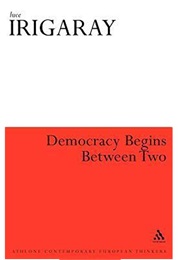 Democracy Begins Between Two (Luce Irigaray)