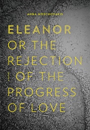 Eleanor, Or, the Rejection of the Progress of Love (Anna Moschovakis)