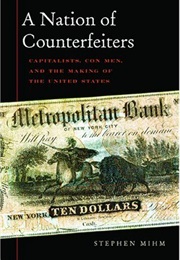 A Nation of Counterfeiters: Capitalists, Con Men, and the Making of the United States (Mihm)