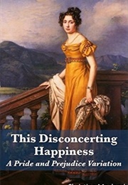 This Disconcerting Happiness: A Pride and Prejudice Variation (Christina Morland)